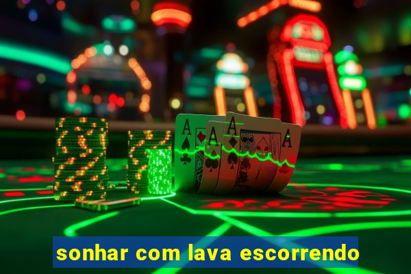 sonhar com lava escorrendo